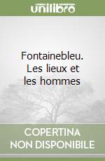 Fontainebleu. Les lieux et les hommes