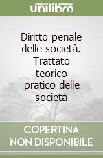 Diritto penale delle società. Trattato teorico pratico delle società libro