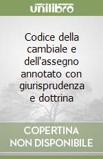 Codice della cambiale e dell'assegno annotato con giurisprudenza e dottrina