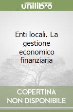 Enti locali. La gestione economico finanziaria libro