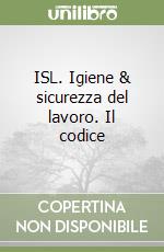 ISL. Igiene & sicurezza del lavoro. Il codice libro