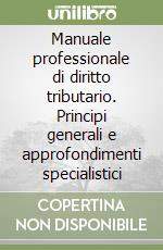 Manuale professionale di diritto tributario. Principi generali e approfondimenti specialistici libro