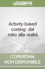 Activity-based costing: dal mito alla realtà