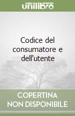 Codice del consumatore e dell'utente libro