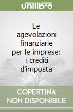 Le agevolazioni finanziarie per le imprese: i crediti d'imposta libro