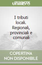 I tributi locali. Regionali, provinciali e comunali libro