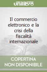 Il commercio elettronico e la crisi della fiscalità internazionale libro