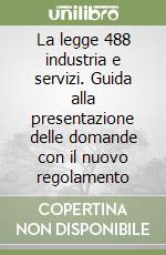 La legge 488 industria e servizi. Guida alla presentazione delle domande con il nuovo regolamento libro