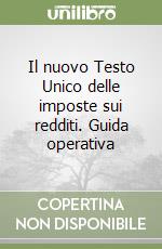 Il nuovo Testo Unico delle imposte sui redditi. Guida operativa libro