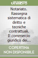 Notariato. Rassegna sistematica di diritto e tecniche contrattuali. Il commercio giuridico dei beni culturali libro