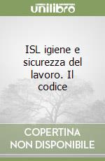 ISL igiene e sicurezza del lavoro. Il codice libro