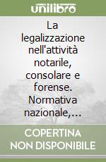 La legalizzazione nell'attività notarile, consolare e forense. Normativa nazionale, comunitaria e internazionale libro