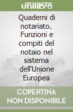 Quaderni di notariato. Funzioni e compiti del notaio nel sistema dell'Unione Europea libro