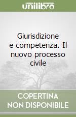 Giurisdizione e competenza. Il nuovo processo civile libro