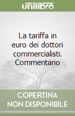 La tariffa in euro dei dottori commercialisti. Commentario