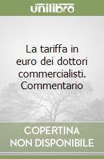 La tariffa in euro dei dottori commercialisti. Commentario libro