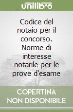 Codice del notaio per il concorso. Norme di interesse notarile per le prove d'esame libro