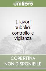 I lavori pubblici: controllo e vigilanza libro