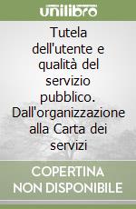 Tutela dell'utente e qualità del servizio pubblico. Dall'organizzazione alla Carta dei servizi libro