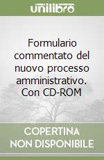 Formulario commentato del nuovo processo amministrativo. Con CD-ROM libro