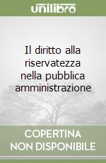 Il diritto alla riservatezza nella pubblica amministrazione libro