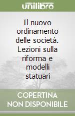 Il nuovo ordinamento delle società. Lezioni sulla riforma e modelli statuari libro