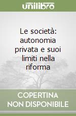Le società: autonomia privata e suoi limiti nella riforma libro