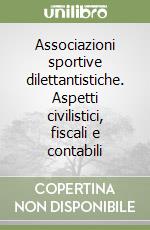 Associazioni sportive dilettantistiche. Aspetti civilistici, fiscali e contabili libro