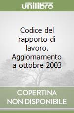 Codice del rapporto di lavoro. Aggiornamento a ottobre 2003 libro