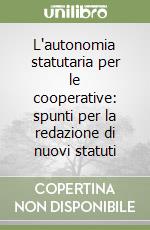 L'autonomia statutaria per le cooperative: spunti per la redazione di nuovi statuti