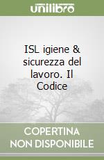 ISL igiene & sicurezza del lavoro. Il Codice