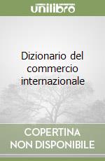 Dizionario del commercio internazionale libro