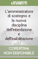 L'amministratore di sostegno e la nuova disciplina dell'interdizione e dell'inabilitazione libro