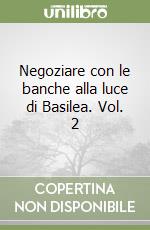 Negoziare con le banche alla luce di Basilea. Vol. 2