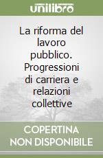 La riforma del lavoro pubblico. Progressioni di carriera e relazioni collettive libro