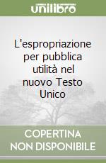 L'espropriazione per pubblica utilità nel nuovo Testo Unico libro