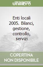 Enti locali 2005. Bilanci, gestione, controllo, servizi