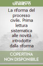 La riforma del processo civile. Prima lettura sistematica alle novità introdotte dalla riforma