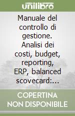 Manuale del controllo di gestione. Analisi dei costi, budget, reporting, ERP, balanced scovecard: applicazioni e soluzioni innovative libro