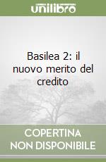 Basilea 2: il nuovo merito del credito