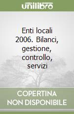 Enti locali 2006. Bilanci, gestione, controllo, servizi libro