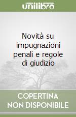 Novità su impugnazioni penali e regole di giudizio libro