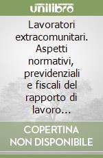 Lavoratori extracomunitari. Aspetti normativi, previdenziali e fiscali del rapporto di lavoro subordinato e autonomo libro