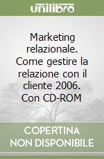 Marketing relazionale. Come gestire la relazione con il cliente 2006. Con CD-ROM