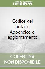 Codice del notaio. Appendice di aggiornamento libro