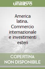 America latina. Commercio internazionale e investimenti esteri libro