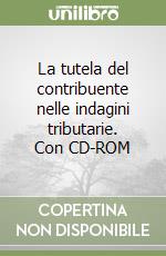 La tutela del contribuente nelle indagini tributarie. Con CD-ROM