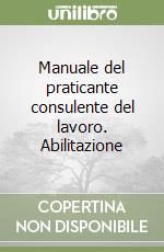 Manuale del praticante consulente del lavoro. Abilitazione libro