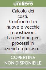 Calcolo dei costi. Confronto tra nuove e vecchie impostazioni. La gestione per processi in azienda: un caso aziendale