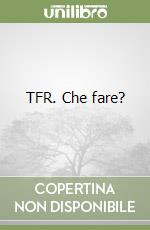 TFR. Che fare?